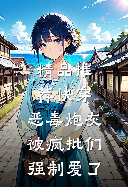 精品推荐快穿：恶毒炮灰被疯批们强制爱了