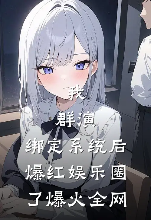 我，群演，绑定系统后爆红娱乐圈了爆火全网