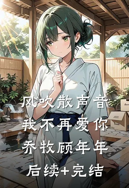 风吹散声音，我不再爱你乔牧顾年年后续+完结