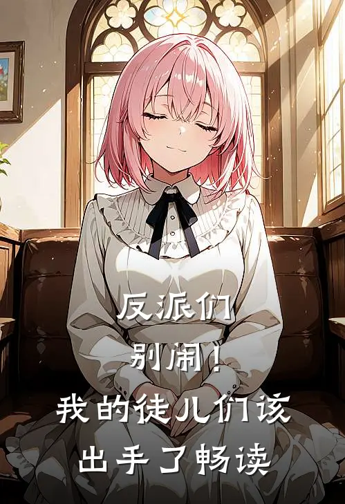 反派们别闹!我的徒儿们该出手了畅读网