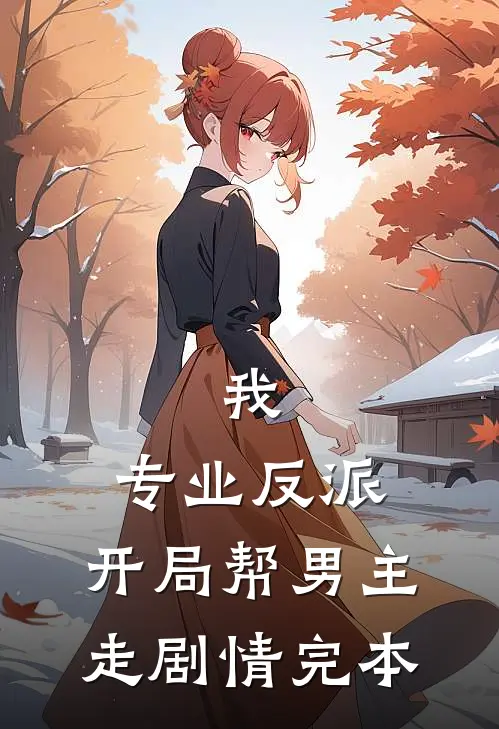我，专业反派，开局帮男主走剧情完本