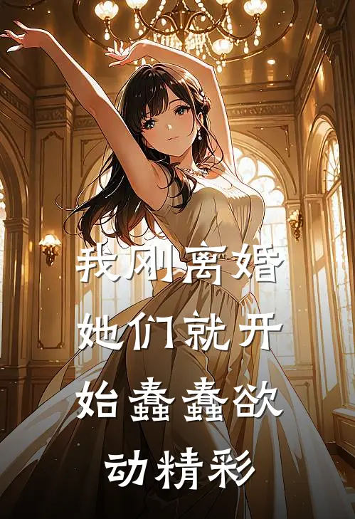 我刚离婚,她们就开始蠢蠢欲动精彩