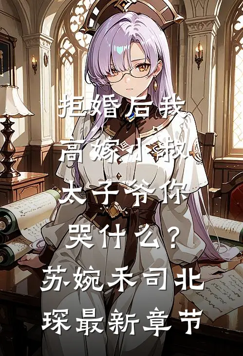 拒婚后我高嫁小叔，太子爷你哭什么？苏婉禾司北琛最新章节