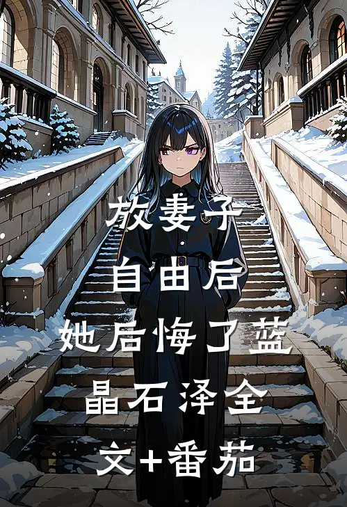 放妻子自由后，她后悔了蓝晶石泽全文+番茄