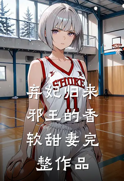 弃妃归来邪王的香软甜妻完整作品在线观看