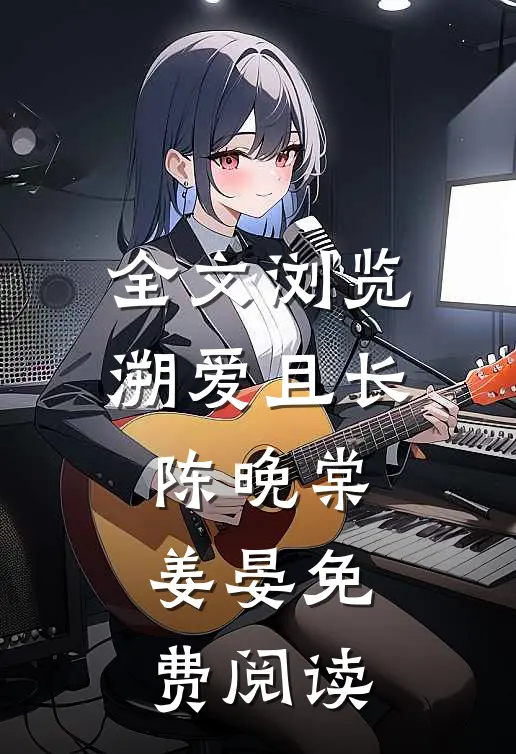 全文浏览溯爱且长陈晚棠姜晏免费阅读
