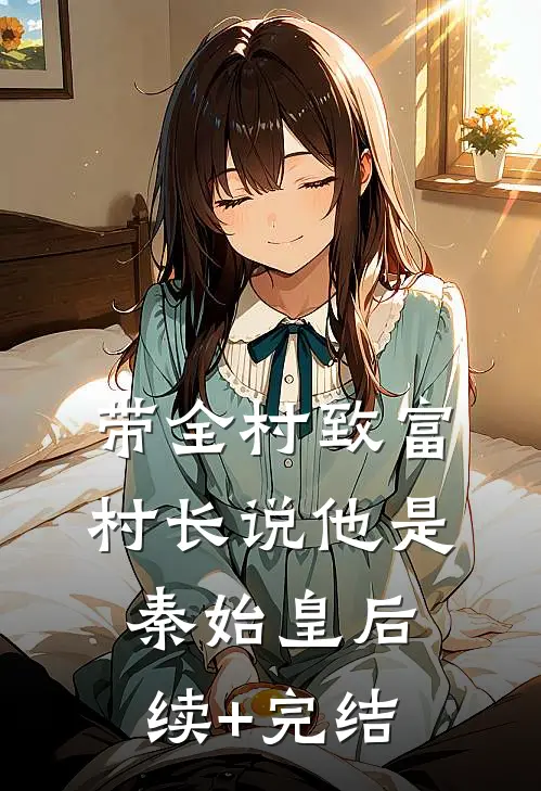 带全村致富，村长说他是秦始皇后续+完结