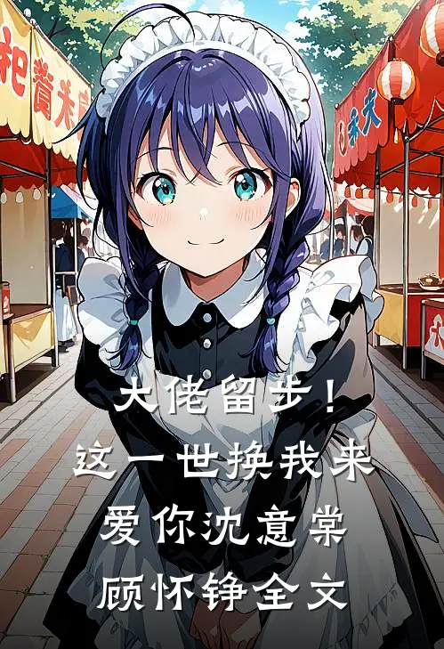 大佬留步！这一世换我来爱你沈意棠顾怀铮全文