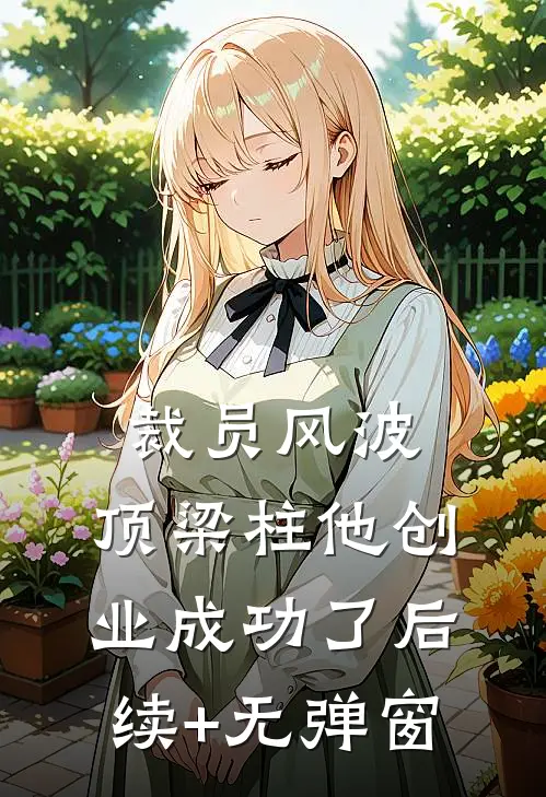 裁员风波：顶梁柱他创业成功了后续+无弹窗
