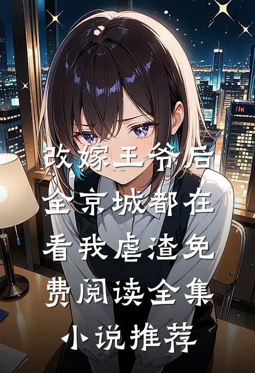 改嫁王爷后,全京城都在看我虐渣免费阅读全集小说推荐