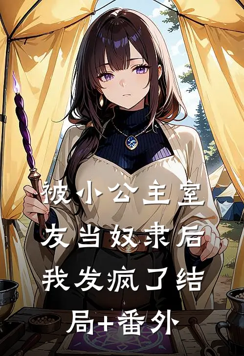 被小公主室友当奴隶后，我发疯了结局+番外