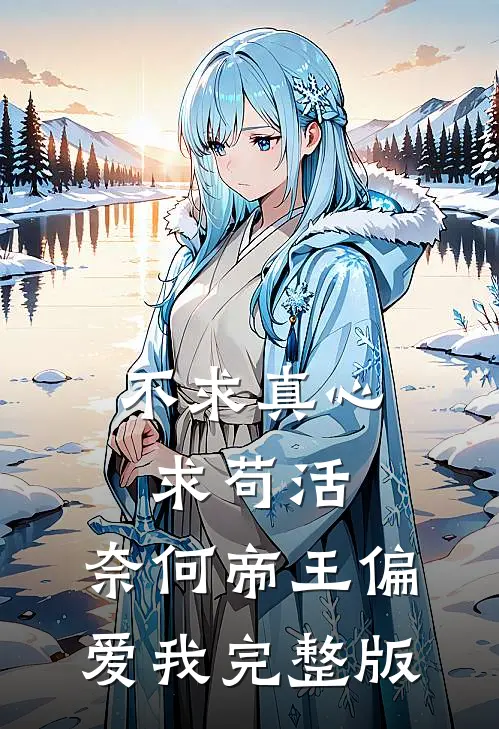 不求真心求苟活,奈何帝王偏爱我完整版免费观看完整版