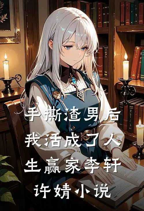手撕渣男后,我活成了人生赢家李轩许婧在线阅读