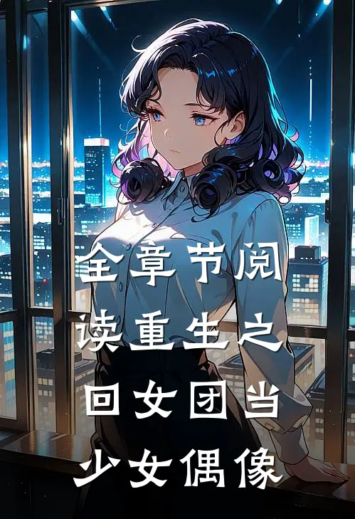 全章节阅读重生之回女团当少女偶像