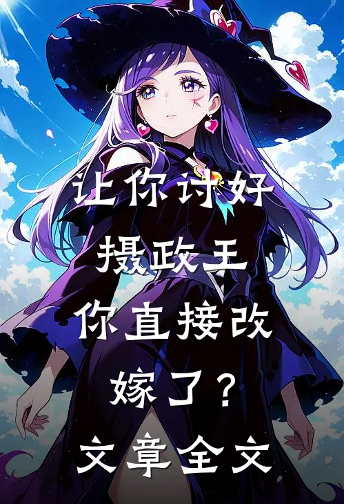 让你讨好摄政王,你直接改嫁了?文章全文