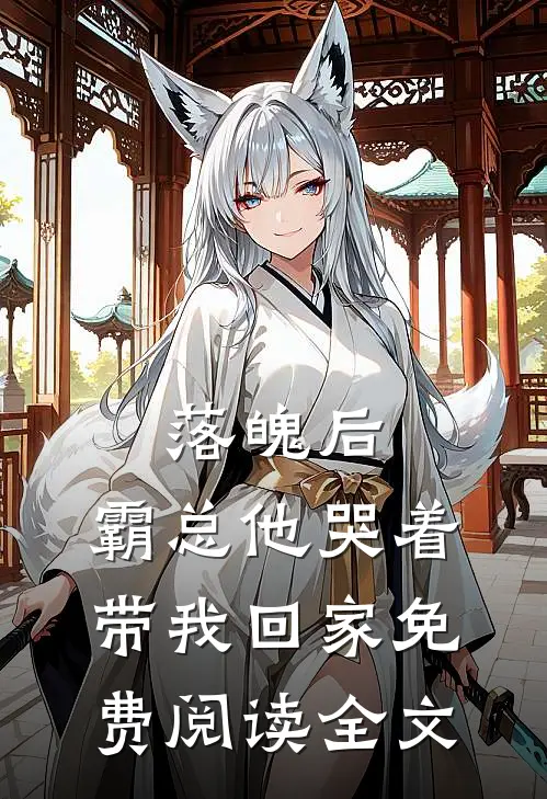 落魄后,霸总他哭着带我回家免费阅读全文