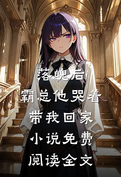 落魄后,霸总他哭着带我回家免费阅读全文无弹窗