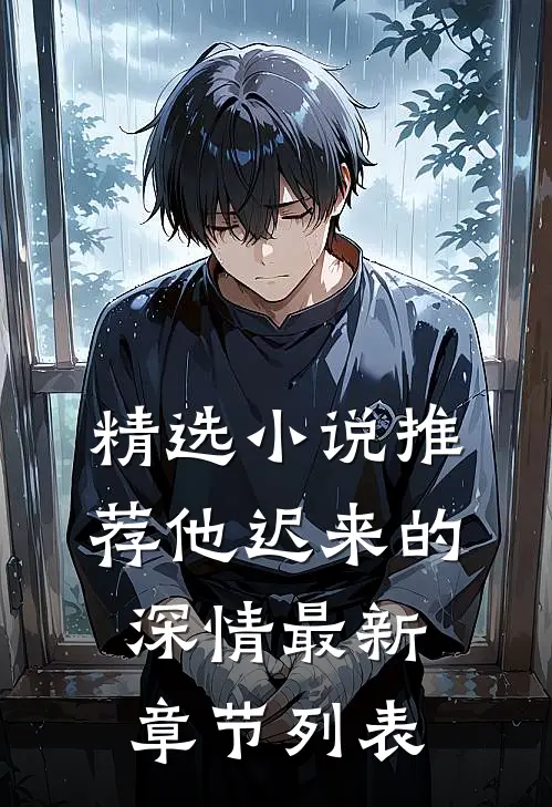 精选小说推荐他迟来的深情最新章节列表