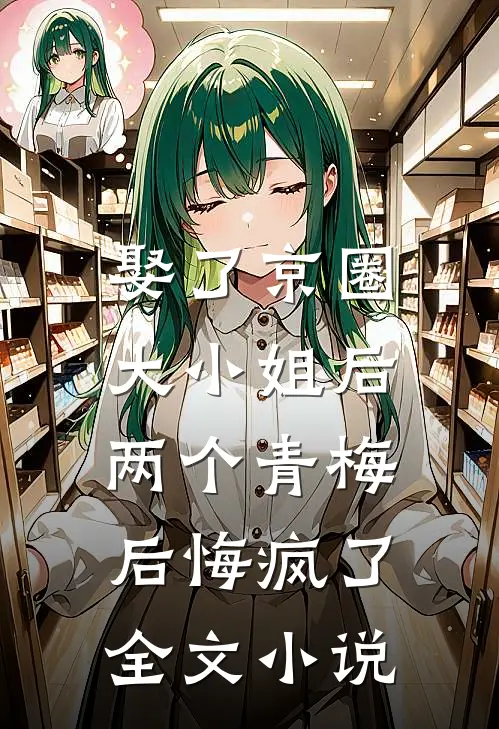 娶了京圈大小姐后,两个青梅后悔疯了全文