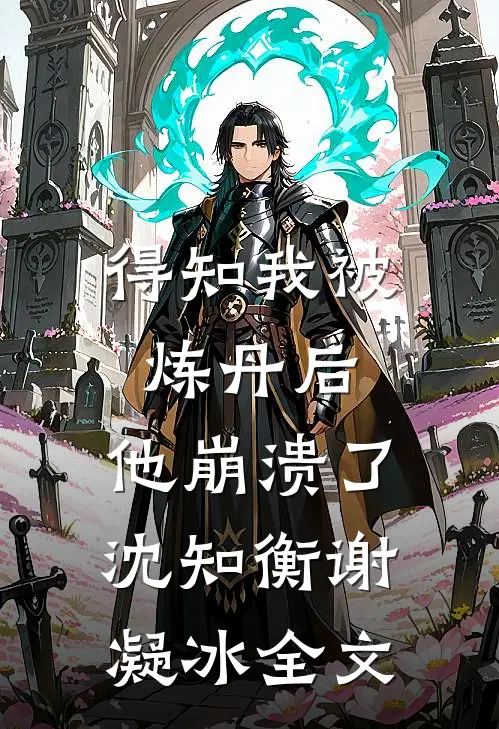 得知我被炼丹后,他崩溃了沈知衡谢凝冰全文阅读