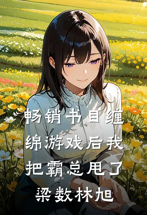 畅销书目缠绵游戏后我把霸总甩了梁数林旭