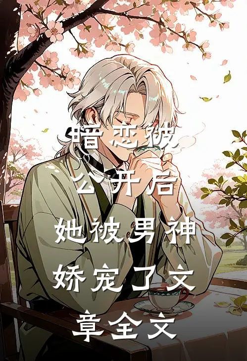 暗恋被公开后,她被男神娇宠了文章全文在线阅读