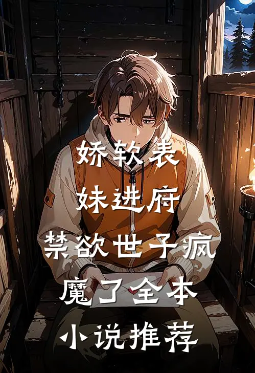娇软表妹进府禁欲世子疯魔了全本推荐完结