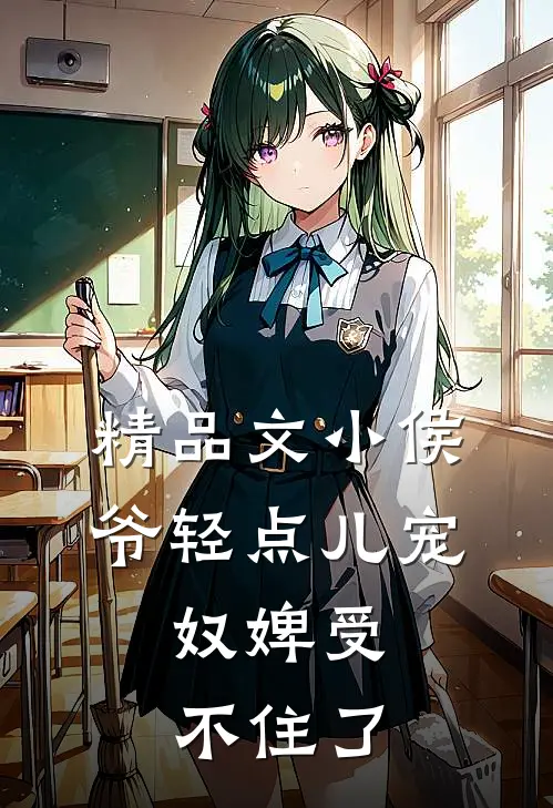 精品文小侯爷轻点儿宠,奴婢受不住了免费阅读