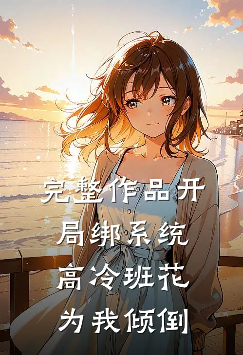 完整作品开局绑系统，高冷班花为我倾倒