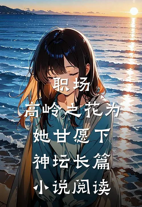职场：高岭之花为她甘愿下神坛长篇小说阅读