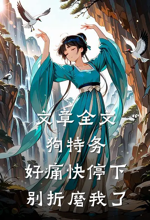 文章全文狗特务，好痛快停下，别折磨我了