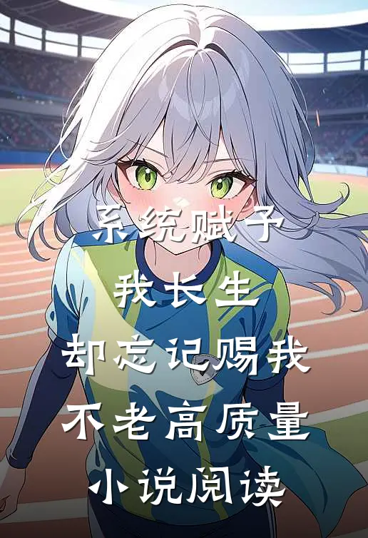 系统赋予我长生，却忘记赐我不老高质量小说阅读