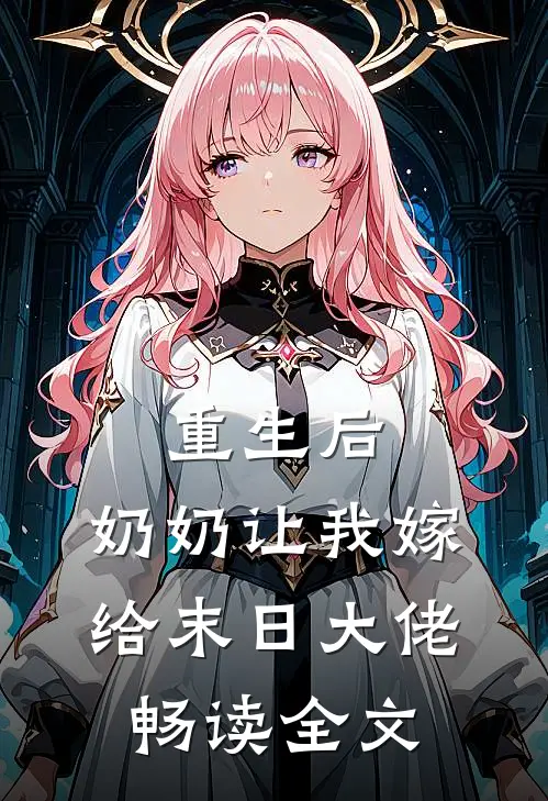 重生后,奶奶让我嫁给末日大佬畅读全文