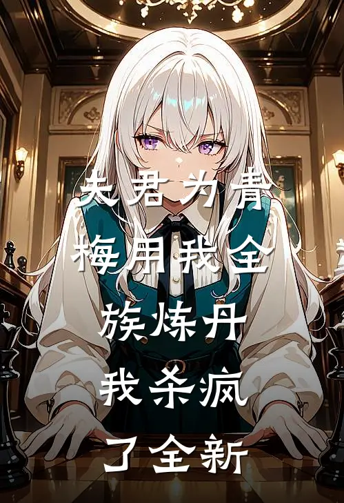 夫君为青梅用我全族炼丹,我杀疯了全新