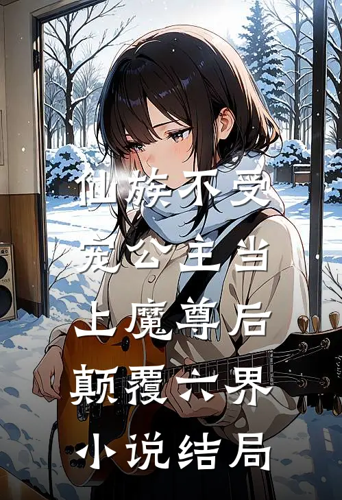仙族不受宠公主当上魔尊后,颠覆六界结局怎么样