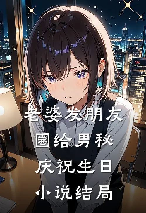 老婆发朋友圈给男秘庆祝生日小说结局