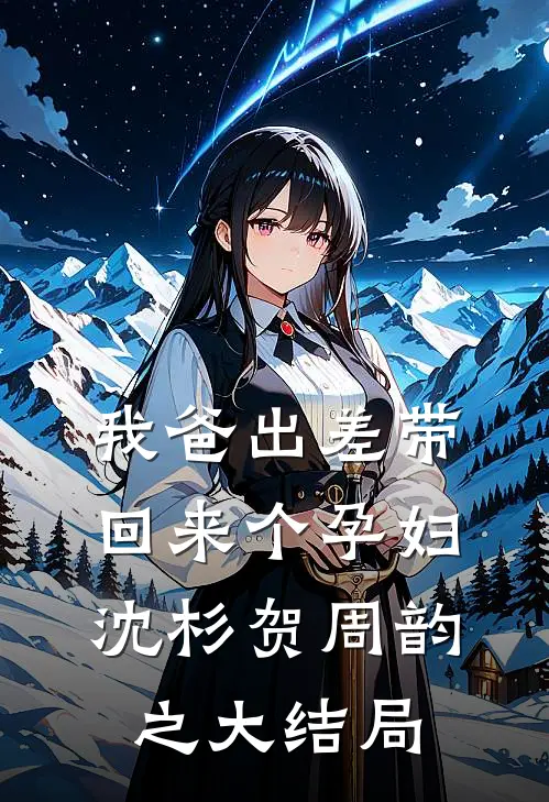 我爸出差带回来个孕妇沈杉贺周韵之大结局