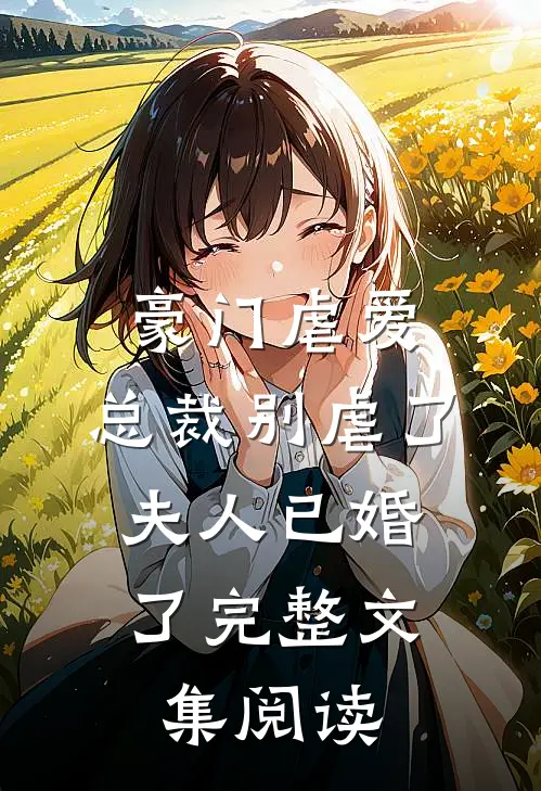 豪门虐爱：总裁别虐了，夫人已婚了完整文集阅读