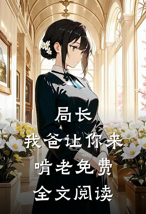 局长,我爸让你来啃老免费全文阅读