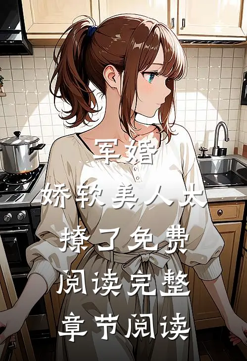 军婚:娇软美人太撩了免费阅读完整章节阅读