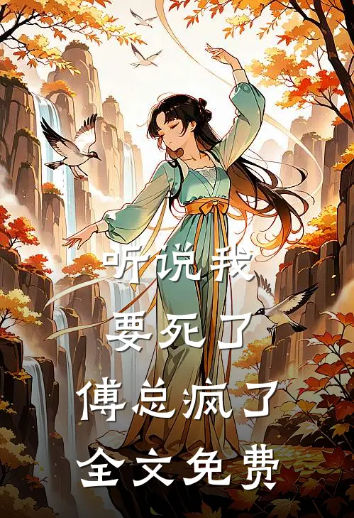 听说我要死了，傅总疯了全文免费