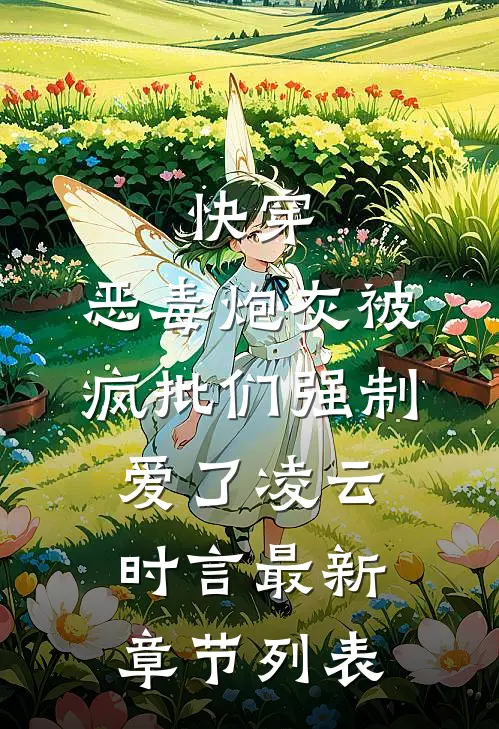 快穿：恶毒炮灰被疯批们强制爱了凌云时言最新章节列表