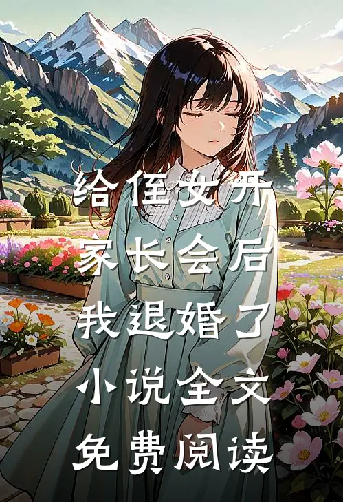 给侄女开家长会后,我退婚了全文免费阅读