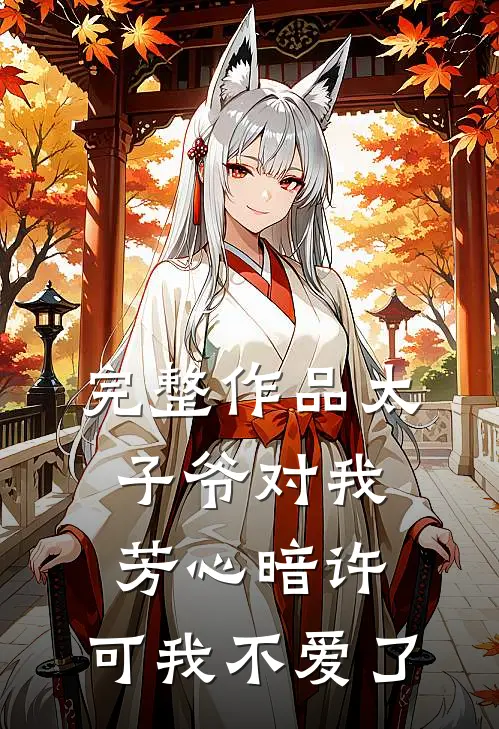 完整作品太子爷对我芳心暗许,可我不爱了怎么办