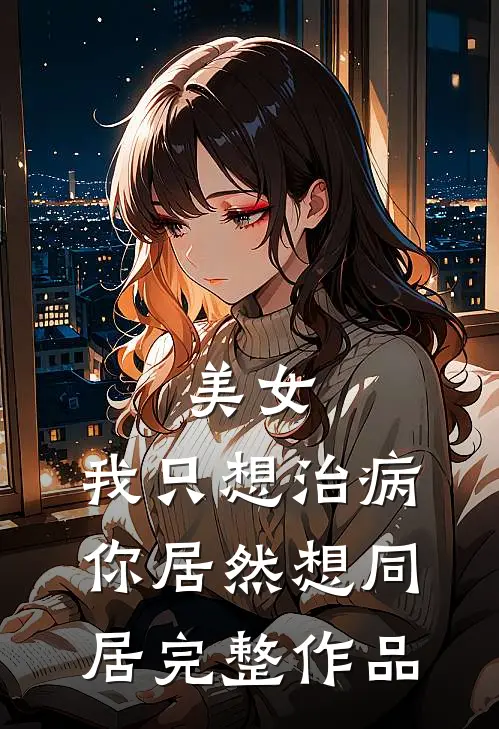 美女,我只想治病,你居然想同居完整作品在线观看