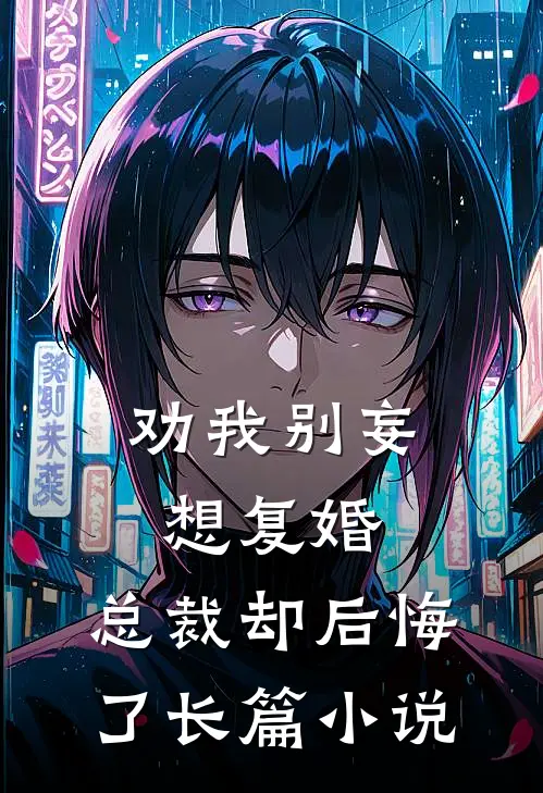 劝我别妄想复婚,总裁却后悔了长篇阅读