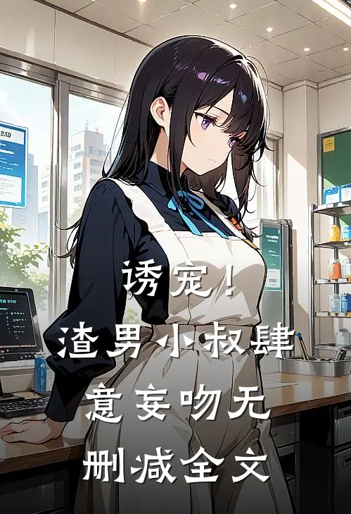 诱宠!渣男小叔肆意妄吻无删减全文