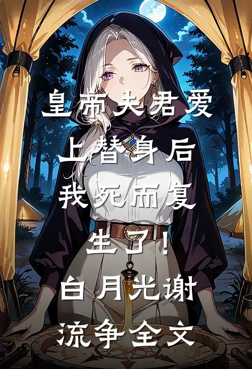 皇帝夫君爱上替身后，我死而复生了！白月光谢流争全文