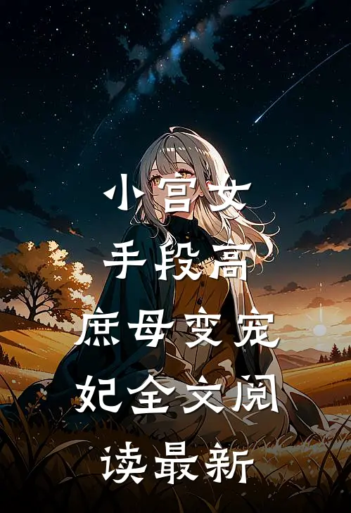 小宫女手段高,庶母变宠妃全文阅读最新