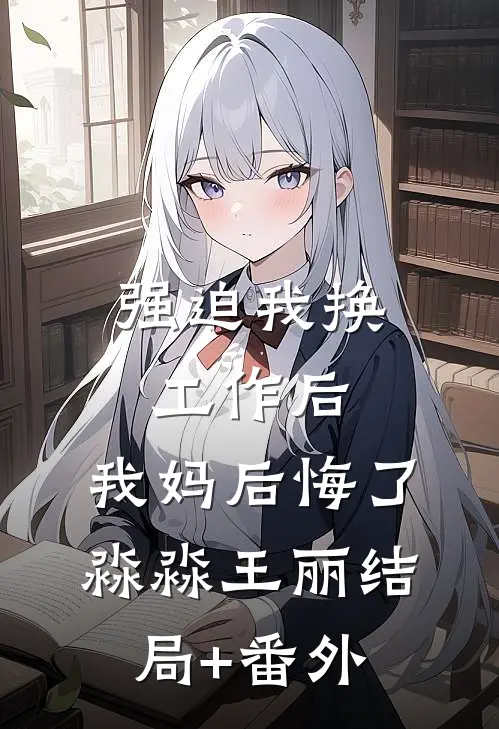 强迫我换工作后，我妈后悔了淼淼王丽结局+番外
